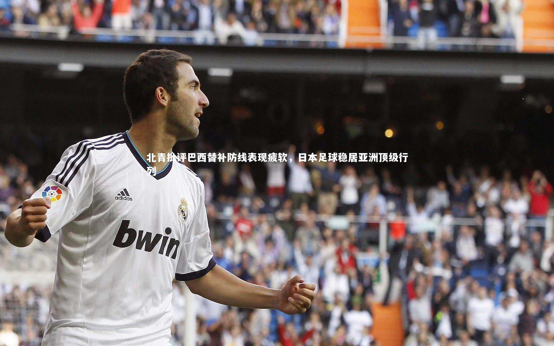 b体育官方入口_北青批评巴西替补防线表现疲软，日本足球稳居亚洲顶级行列