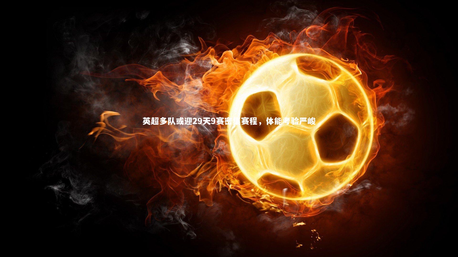 英超多队或迎29天9赛密集赛程，体能考验严峻