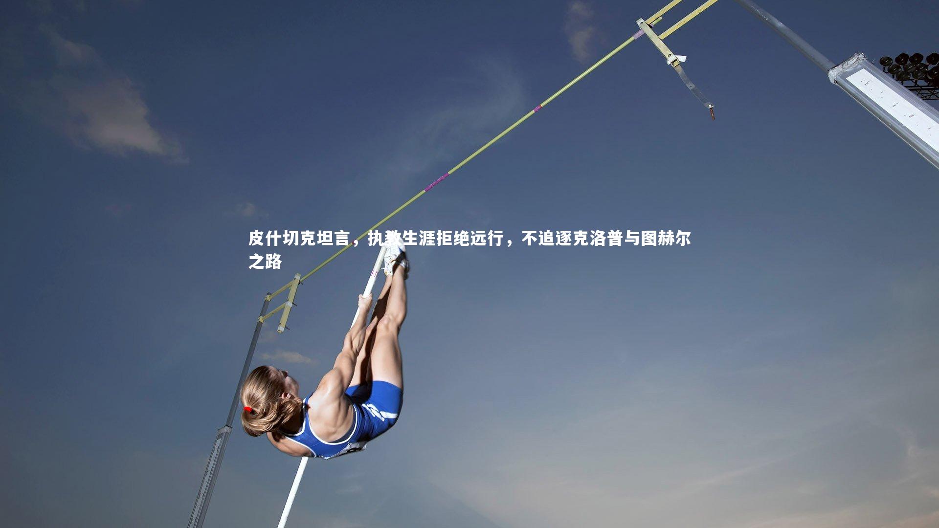 b体育官方入口|皮什切克坦言，执教生涯拒绝远行，不追逐克洛普与图赫尔之路