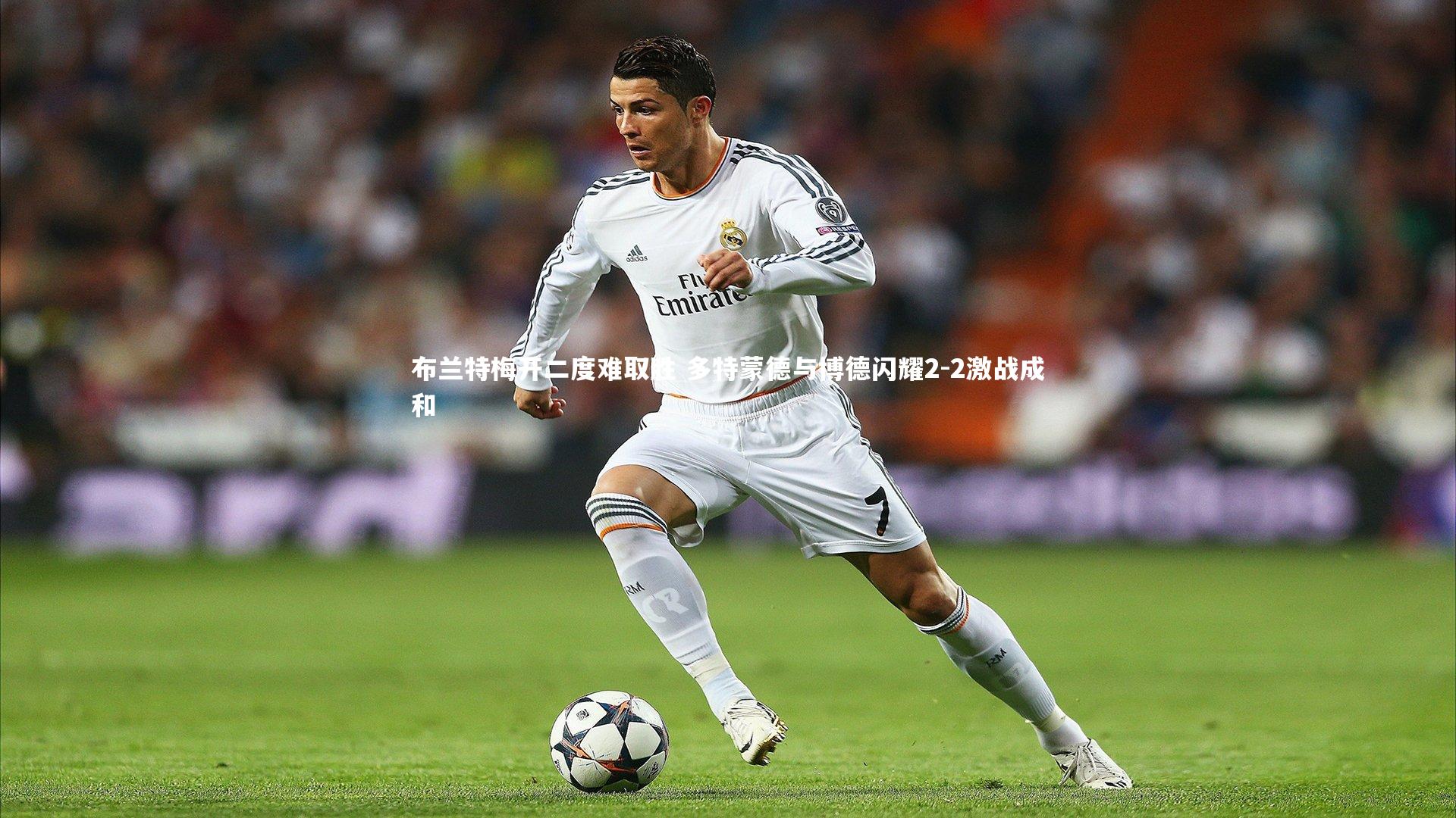 b体育中国官网：布兰特梅开二度难取胜 多特蒙德与博德闪耀2-2激战成和
