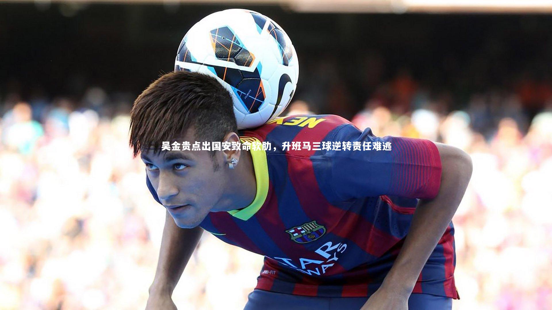 【b体育app官方下载】吴金贵点出国安致命软肋，升班马三球逆转责任难逃